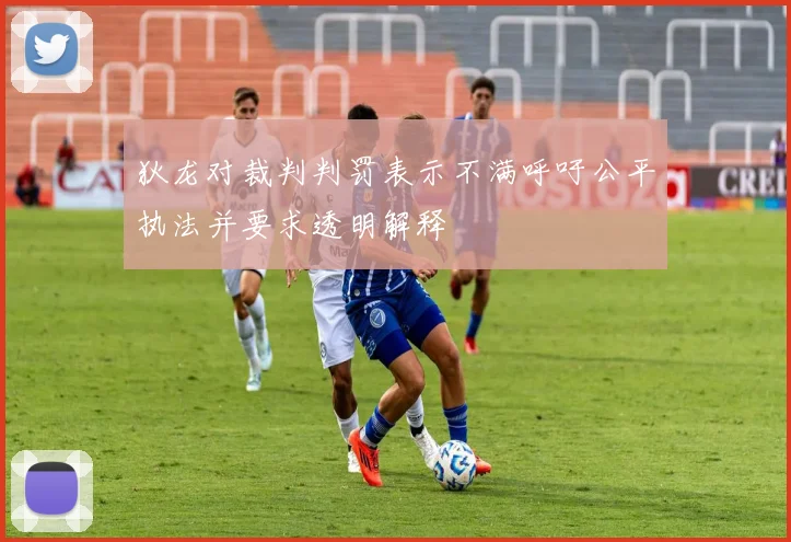 狄龙对裁判判罚表示不满呼吁公平执法并要求透明解释
