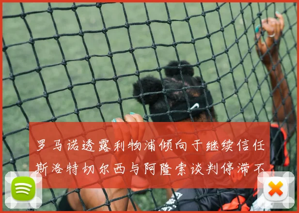 罗马诺透露利物浦倾向于继续信任斯洛特切尔西与阿隆索谈判停滞不前