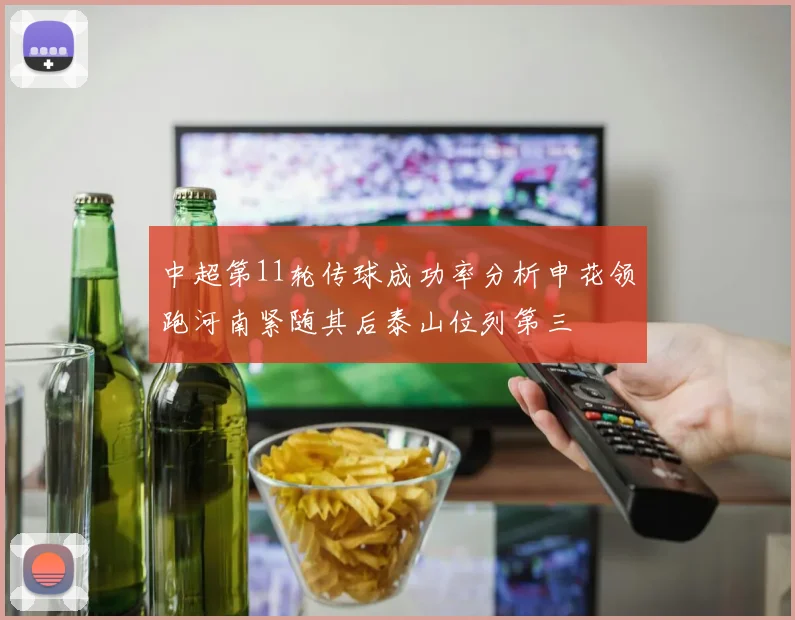 中超第11轮传球成功率分析申花领跑河南紧随其后泰山位列第三