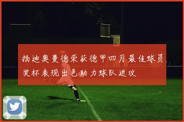 扬迪奥曼德荣获德甲四月最佳球员奖杯表现出色助力球队进攻