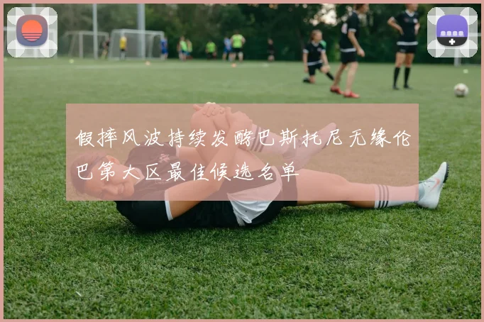 假摔风波持续发酵巴斯托尼无缘伦巴第大区最佳候选名单