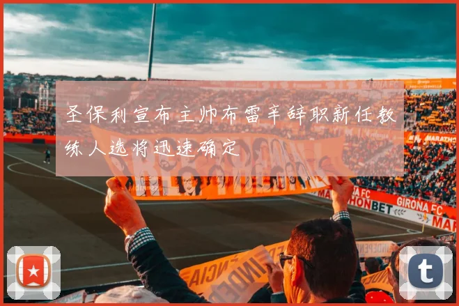 圣保利宣布主帅布雷辛辞职新任教练人选将迅速确定