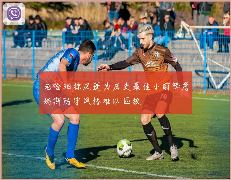 老哈珀称皮蓬为历史最佳小前锋詹姆斯防守风格难以匹敌