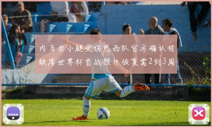 内马尔小腿受伤巴西队官方确认将缺席世界杯首战预计恢复需2到3周